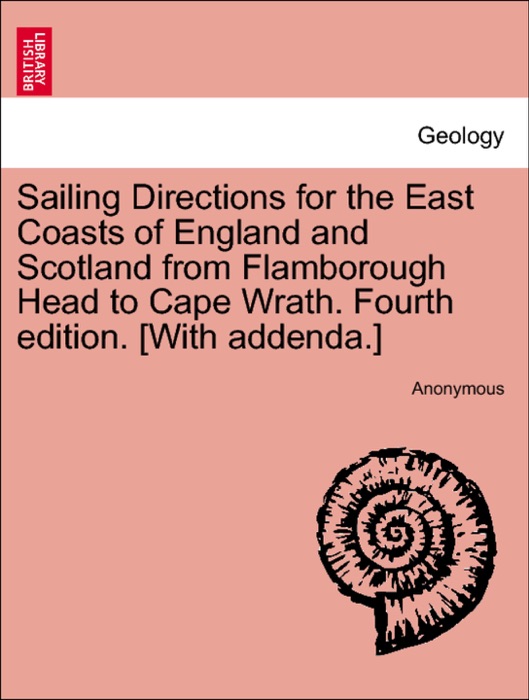 Sailing Directions for the East Coasts of England and Scotland from Flamborough Head to Cape Wrath. Fourth edition. [With addenda.]