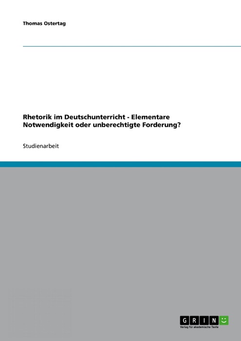 Rhetorik im Deutschunterricht - Elementare Notwendigkeit oder unberechtigte Forderung?