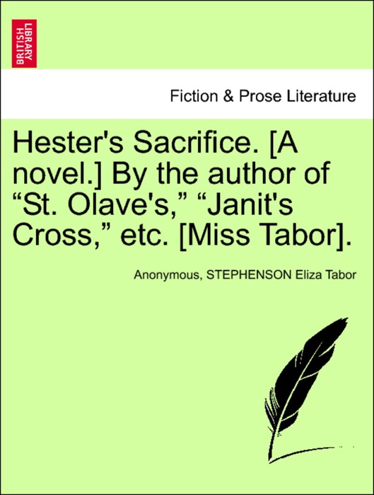Hester's Sacrifice. [A novel.] By the author of “St. Olave's,” “Janit's Cross,” etc. [Miss Tabor]. Vol. I