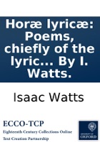 Horæ lyricæ: Poems, chiefly of the lyric kind. In two books. ... By I. Watts.