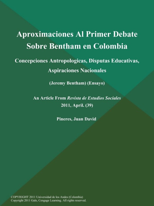 Aproximaciones Al Primer Debate Sobre Bentham en Colombia: Concepciones Antropologicas, Disputas Educativas, Aspiraciones Nacionales (Jeremy Bentham) (Ensayo)