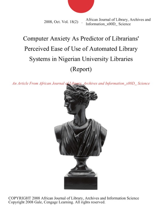 Computer Anxiety As Predictor of Librarians' Perceived Ease of Use of Automated Library Systems in Nigerian University Libraries (Report)