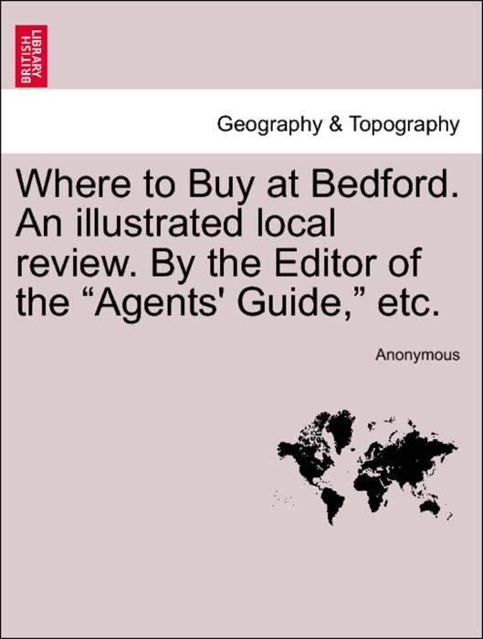 Where to Buy at Bedford. An illustrated local review. By the Editor of the “Agents' Guide,” etc.