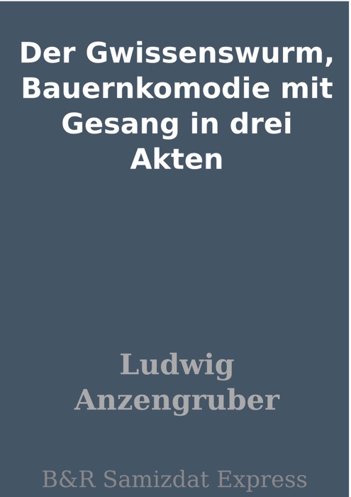 Der Gwissenswurm, Bauernkomodie mit Gesang in drei Akten