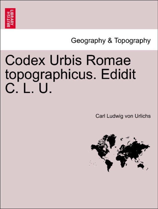 Codex Urbis Romae topographicus. Edidit C. L. U.