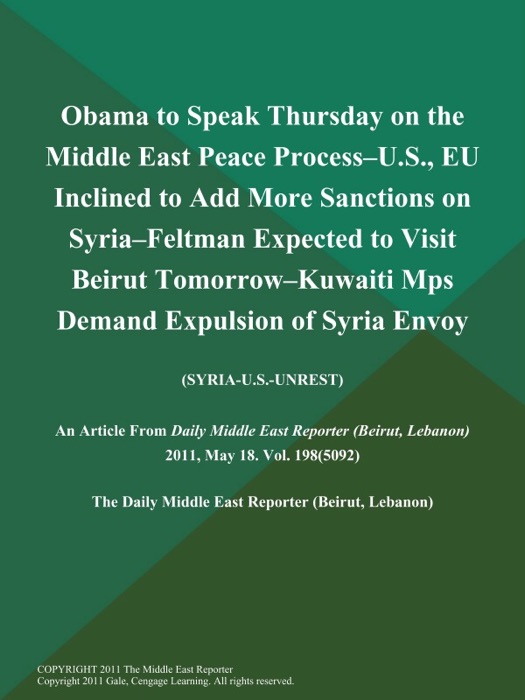 Obama to Speak Thursday on the Middle East Peace Process--U.S., EU Inclined to Add More Sanctions on Syria--Feltman Expected to Visit Beirut Tomorrow--Kuwaiti Mps Demand Expulsion of Syria Envoy (SYRIA-U.S.-UNREST)