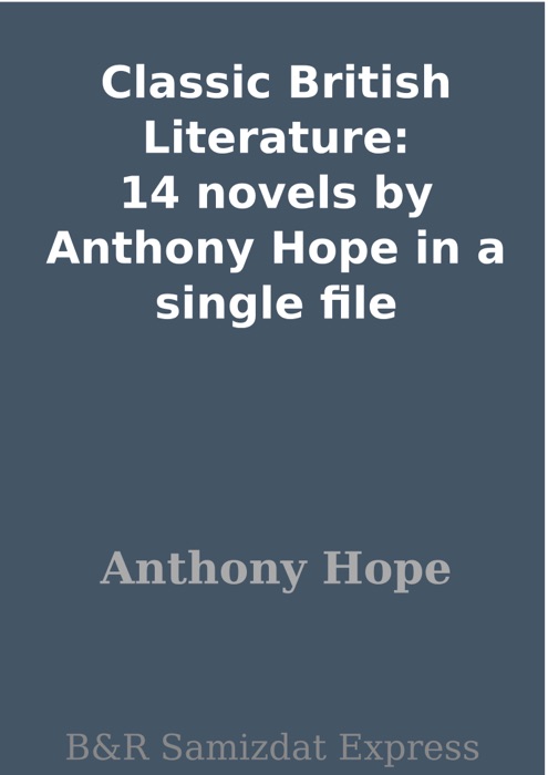 Classic British Literature: 14 novels by Anthony Hope in a single file