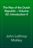 The Rise of the Dutch Republic — Volume 02: Introduction II - John Lothrop Motley