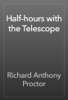 Half-hours with the Telescope - Richard Anthony Proctor