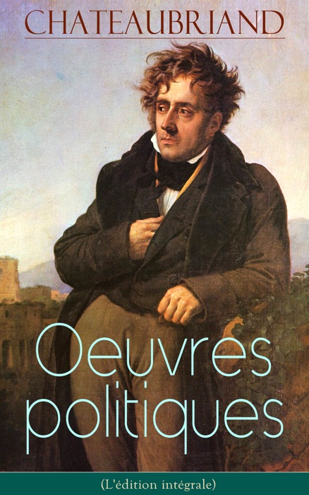 Chateaubriand: Oeuvres politiques (L'édition intégrale)