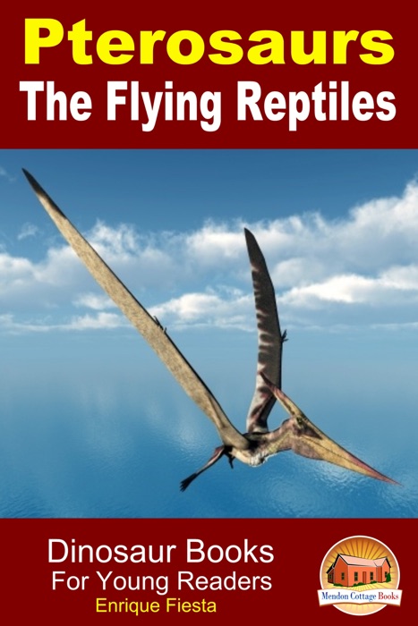 Pterosaurs The Flying Reptiles: Dinosaur Books For Young Readers
