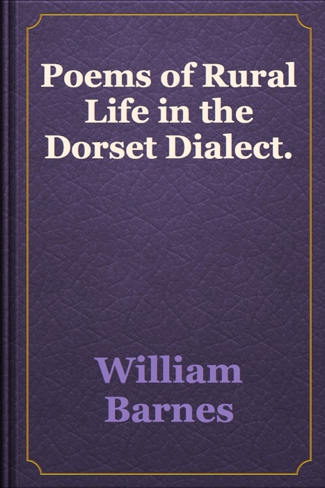 Poems of Rural Life in the Dorset Dialect.