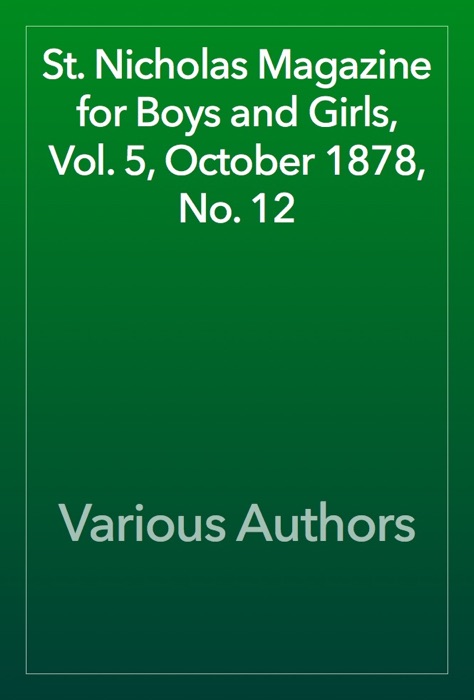 St. Nicholas Magazine for Boys and Girls, Vol. 5, October 1878, No. 12