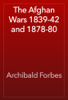 The Afghan Wars 1839-42 and 1878-80 - Archibald Forbes