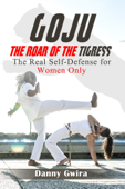 Goju: The Roar of the Tigress. The real self-defense for women only - Danny Gwira