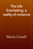 The Life Everlasting; a reality of romance - Marie Corelli