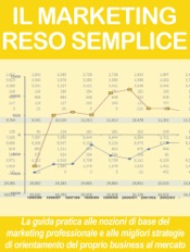 IL MARKETING RESO SEMPLICE. La guida pratica alle nozioni di base del marketing professionale e alle migliori strategie di orientamento del proprio business al mercato.