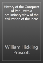 History of the Conquest of Peru; with a preliminary view of the civilization of the Incas