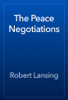 The Peace Negotiations - Robert Lansing