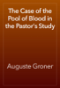 The Case of the Pool of Blood in the Pastor's Study - Auguste Groner