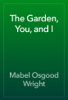 The Garden, You, and I - Mabel Osgood Wright