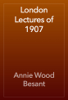 London Lectures of 1907 - Annie Wood Besant