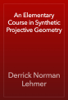 An Elementary Course in Synthetic Projective Geometry - Derrick Norman Lehmer