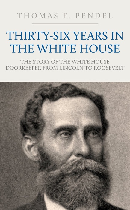 Thirty-Six Years in the White House: The Doorkeeper from Lincoln to Roosevelt