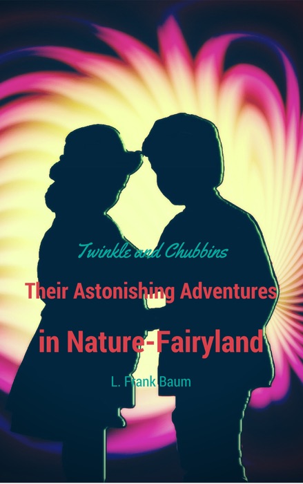 Twinkle and Chubbins: Their Astonishing Adventures in Nature-Fairlyland