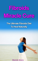 Manish Arora - Fibroids Miracle Cure: The Ultimate Fibroids Diet To Heal Naturally artwork