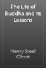 The Life of Buddha and Its Lessons - Henry Steel Olcott