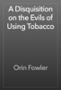 A Disquisition on the Evils of Using Tobacco - Orin Fowler