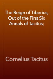 The Reign of Tiberius, Out of the First Six Annals of Tacitus;
