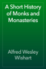 A Short History of Monks and Monasteries - Alfred Wesley Wishart