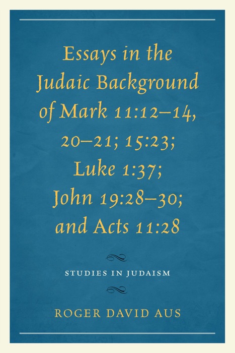 Essays in the Judaic Background of Mark 11:12–14, 20–21; 15:23; Luke 1:37; John 19:28–30; and Acts 11:28