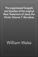 The suppressed Gospels and Epistles of the original New Testament of Jesus the Christ, Volume 7, Barnabas