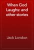 When God Laughs: and other stories - Джек Лондон