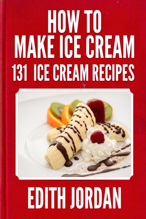 How To Make Ice Cream: 131  Ice Cream Recipes