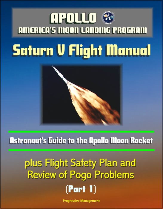 Apollo and America's Moon Landing Program: Saturn V Flight Manual, Astronaut's Guide to the Apollo Moon Rocket, plus Flight Safety Plan and Review of Pogo Problems (Part 1)