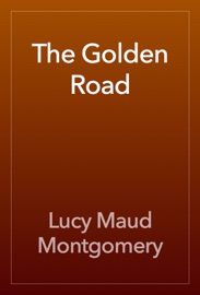 The Golden Road - L.M. Montgomery by  L.M. Montgomery PDF Download