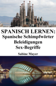 Spanisch lernen: spanische Schimpfwörter ‒ Beleidigungen ‒ Sex-Begriffe - Sabine Mayer