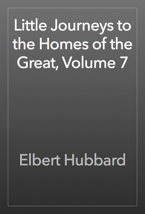 Little Journeys to the Homes of the Great, Volume 7