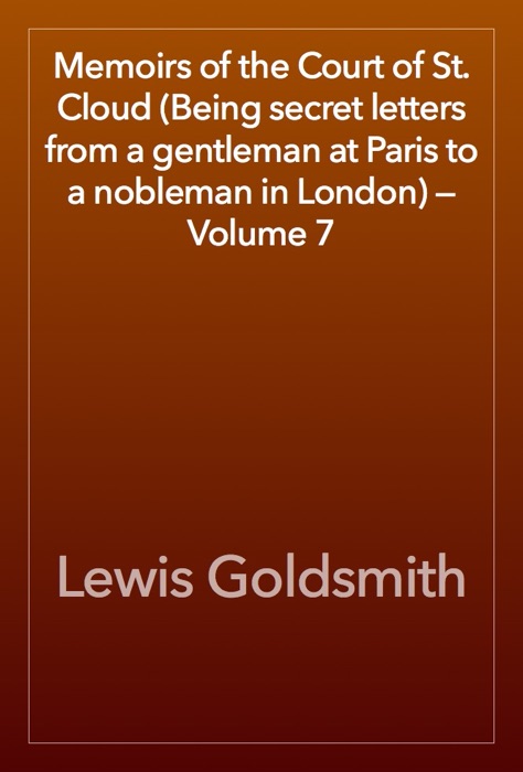 Memoirs of the Court of St. Cloud (Being secret letters from a gentleman at Paris to a nobleman in London) — Volume 7