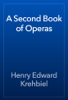 A Second Book of Operas - Henry Edward Krehbiel