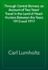 Through Central Borneo; an Account of Two Years' Travel in the Land of Head-Hunters Between the Years 1913 and 1917 - Carl Lumholtz