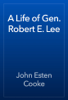 A Life of Gen. Robert E. Lee - John Esten Cooke