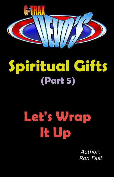 G-TRAX Devo's-Spiritual Gifts Part 5: Let’s Wrap It Up