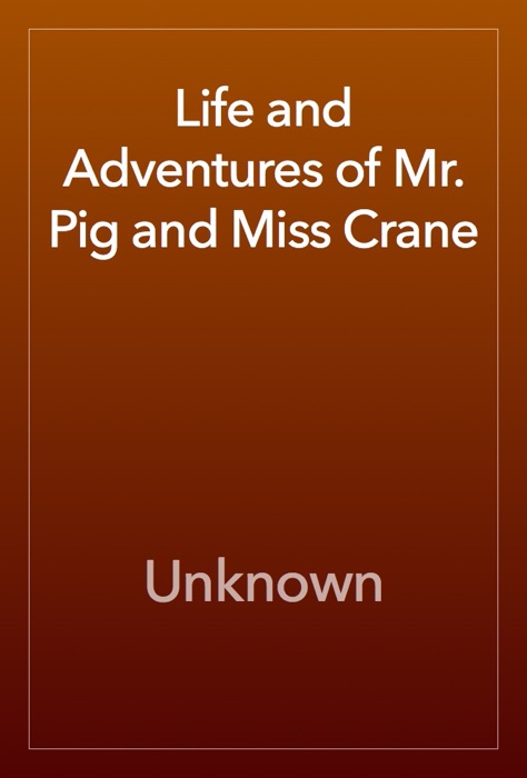 Life and Adventures of Mr. Pig and Miss Crane