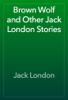 Brown Wolf and Other Jack London Stories - Jack London