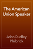 The American Union Speaker - John Dudley Philbrick